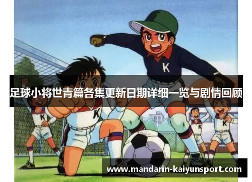 足球小将世青篇各集更新日期详细一览与剧情回顾