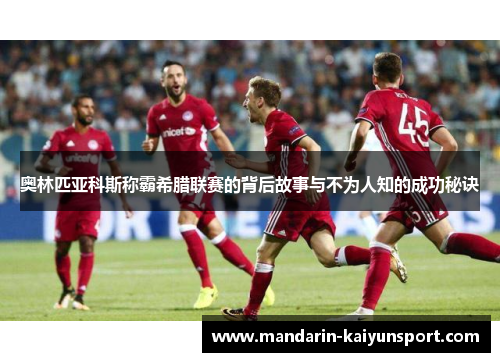 奥林匹亚科斯称霸希腊联赛的背后故事与不为人知的成功秘诀