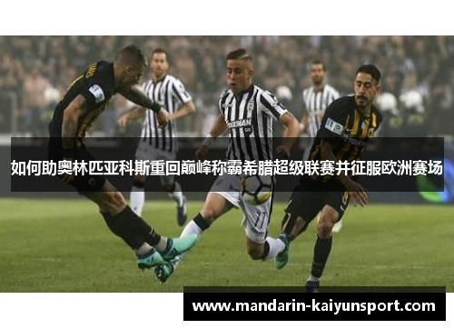 如何助奥林匹亚科斯重回巅峰称霸希腊超级联赛并征服欧洲赛场