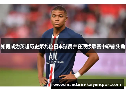 如何成为英超历史第九位日本球员并在顶级联赛中崭露头角 如何成为英超历史第九位日本球员并在顶级联赛中崭露头角
