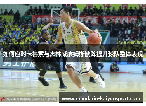 如何应对卡鲁索与杰林威廉姆斯缺阵提升球队整体表现 如何应对卡鲁索与杰林威廉姆斯缺阵提升球队整体表现