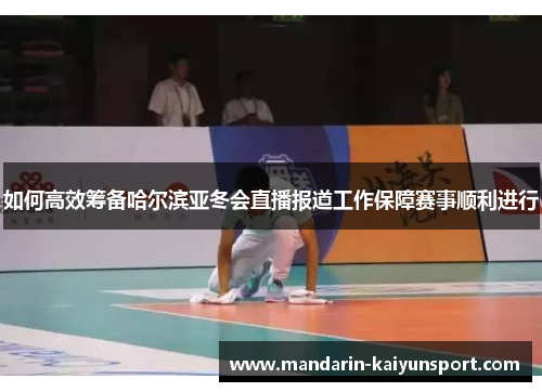 如何高效筹备哈尔滨亚冬会直播报道工作保障赛事顺利进行