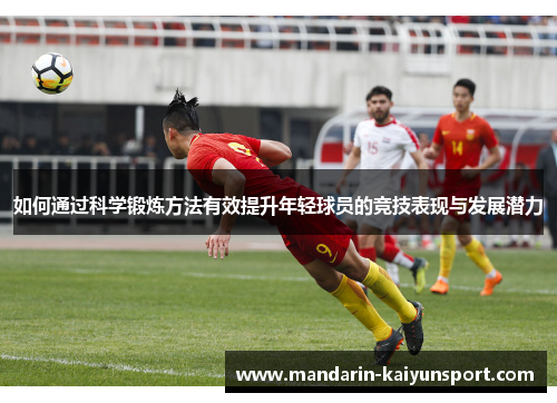 如何通过科学锻炼方法有效提升年轻球员的竞技表现与发展潜力
