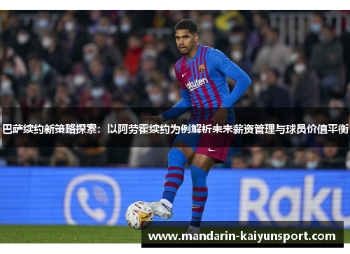 巴萨续约新策略探索：以阿劳霍续约为例解析未来薪资管理与球员价值平衡
