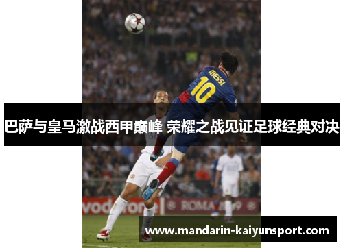 巴萨与皇马激战西甲巅峰 荣耀之战见证足球经典对决