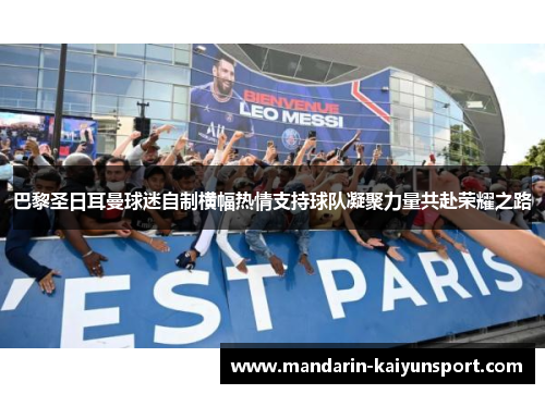 巴黎圣日耳曼球迷自制横幅热情支持球队凝聚力量共赴荣耀之路