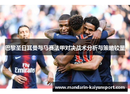 巴黎圣日耳曼与马赛法甲对决战术分析与策略较量
