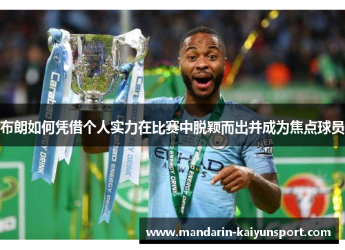 布朗如何凭借个人实力在比赛中脱颖而出并成为焦点球员