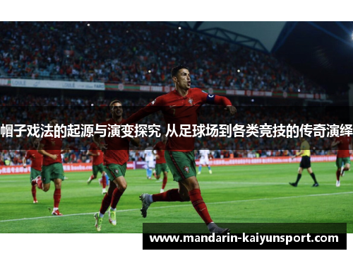 帽子戏法的起源与演变探究 从足球场到各类竞技的传奇演绎