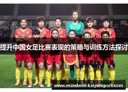 提升中国女足比赛表现的策略与训练方法探讨