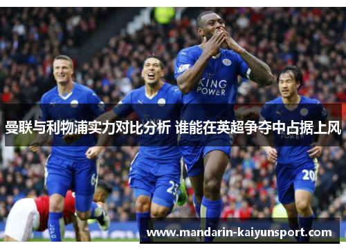 曼联与利物浦实力对比分析 谁能在英超争夺中占据上风 曼联与利物浦实力对比分析 谁能在英超争夺中占据上风