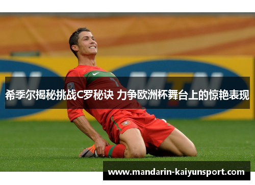 希季尔揭秘挑战C罗秘诀 力争欧洲杯舞台上的惊艳表现