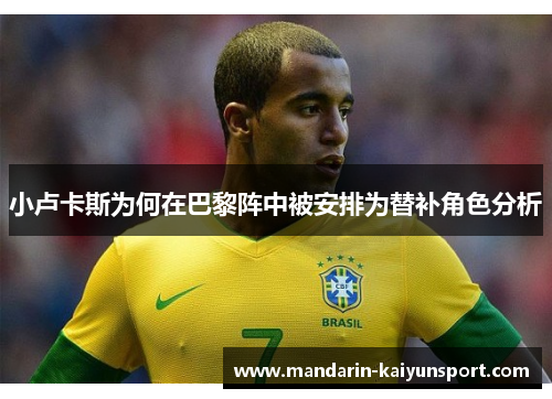 小卢卡斯为何在巴黎阵中被安排为替补角色分析