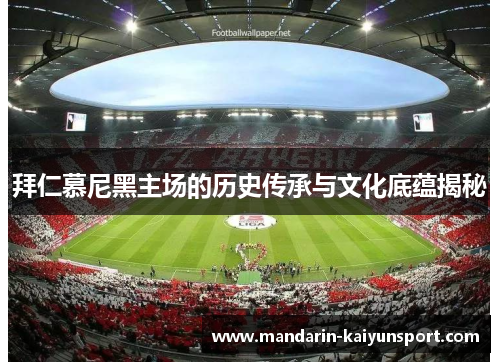 拜仁慕尼黑主场的历史传承与文化底蕴揭秘 拜仁慕尼黑主场的历史传承与文化底蕴揭秘