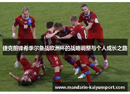 捷克前锋希季尔备战欧洲杯的战略调整与个人成长之路 捷克前锋希季尔备战欧洲杯的战略调整与个人成长之路
