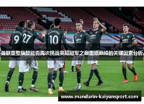 曼联重整旗鼓能否再次挑战英超冠军之巅重返巅峰的关键因素分析