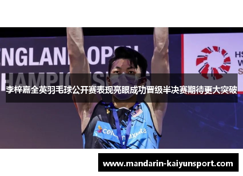 李梓嘉全英羽毛球公开赛表现亮眼成功晋级半决赛期待更大突破