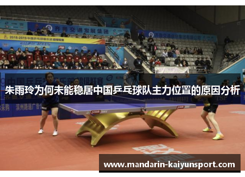 朱雨玲为何未能稳居中国乒乓球队主力位置的原因分析