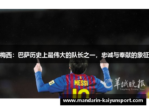 梅西：巴萨历史上最伟大的队长之一，忠诚与奉献的象征