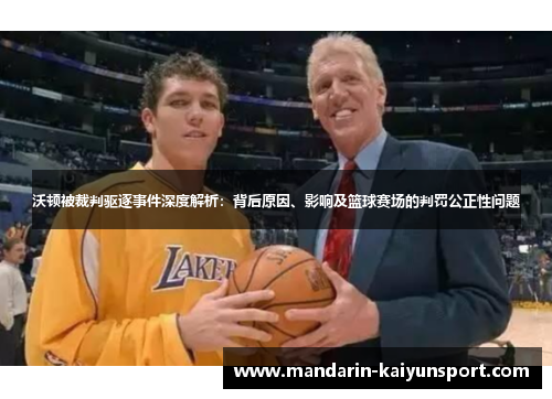 沃顿被裁判驱逐事件深度解析：背后原因、影响及篮球赛场的判罚公正性问题