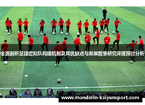全面剖析足球虚拟队构建机制及其优缺点与发展前景研究深度探讨分析 全面剖析足球虚拟队构建机制及其优缺点与发展前景研究深度探讨分析