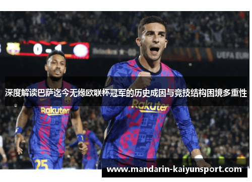 深度解读巴萨迄今无缘欧联杯冠军的历史成因与竞技结构困境多重性