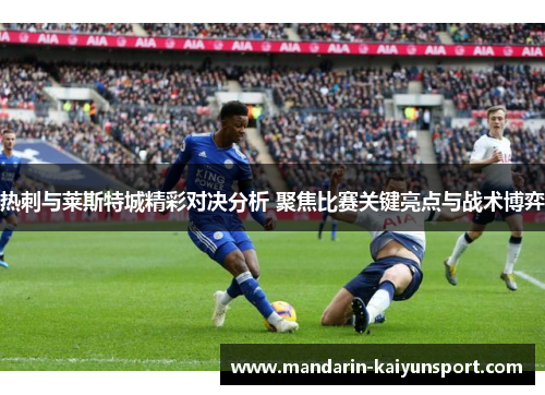 热刺与莱斯特城精彩对决分析 聚焦比赛关键亮点与战术博弈 热刺与莱斯特城精彩对决分析 聚焦比赛关键亮点与战术博弈