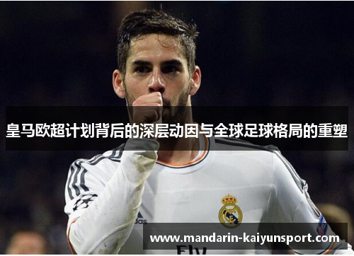 皇马欧超计划背后的深层动因与全球足球格局的重塑
