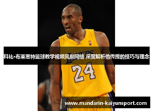 科比·布莱恩特篮球教学视频风靡网络 深度解析他传授的技巧与理念 科比·布莱恩特篮球教学视频风靡网络 深度解析他传授的技巧与理念