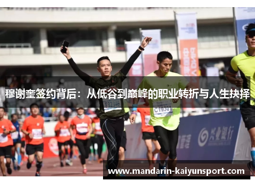 穆谢奎签约背后:从低谷到巅峰的职业转折与人生抉择 穆谢奎签约背后:从低谷到巅峰的职业转折与人生抉择