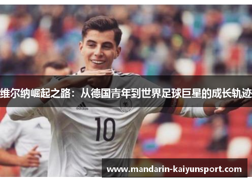 维尔纳崛起之路：从德国青年到世界足球巨星的成长轨迹