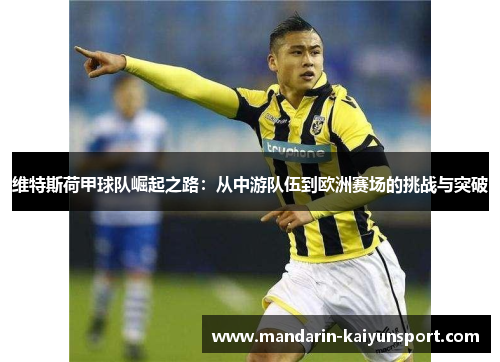 维特斯荷甲球队崛起之路：从中游队伍到欧洲赛场的挑战与突破