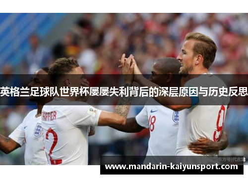 英格兰足球队世界杯屡屡失利背后的深层原因与历史反思