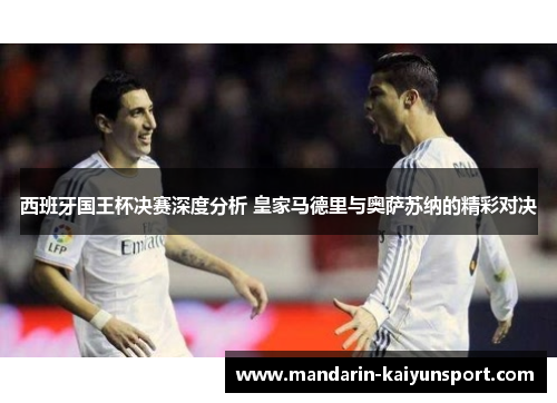 西班牙国王杯决赛深度分析 皇家马德里与奥萨苏纳的精彩对决