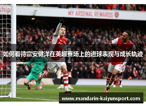 如何看待富安健洋在英超赛场上的进球表现与成长轨迹