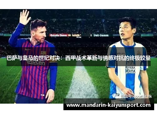 巴萨与皇马的世纪对决：西甲战术革新与情感对抗的终极较量