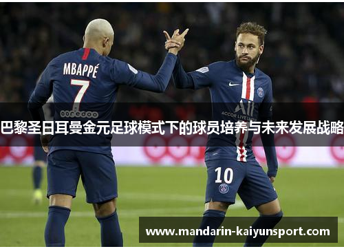 巴黎圣日耳曼金元足球模式下的球员培养与未来发展战略
