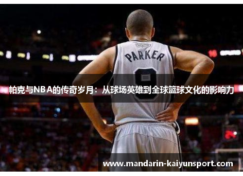 帕克与NBA的传奇岁月：从球场英雄到全球篮球文化的影响力