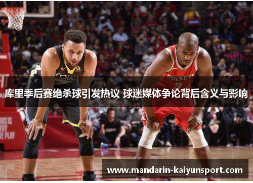 库里季后赛绝杀球引发热议 球迷媒体争论背后含义与影响 库里季后赛绝杀球引发热议 球迷媒体争论背后含义与影响