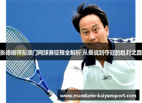 张德培领衔澳门网球赛征程全解析 从备战到夺冠的胜利之路