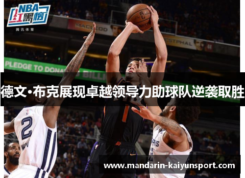 德文·布克展现卓越领导力助球队逆袭取胜 德文·布克展现卓越领导力助球队逆袭取胜