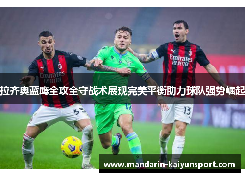 拉齐奥蓝鹰全攻全守战术展现完美平衡助力球队强势崛起