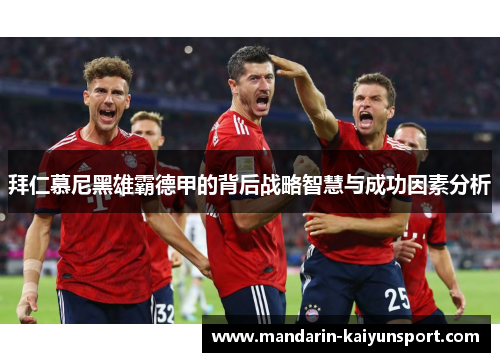 拜仁慕尼黑雄霸德甲的背后战略智慧与成功因素分析 拜仁慕尼黑雄霸德甲的背后战略智慧与成功因素分析