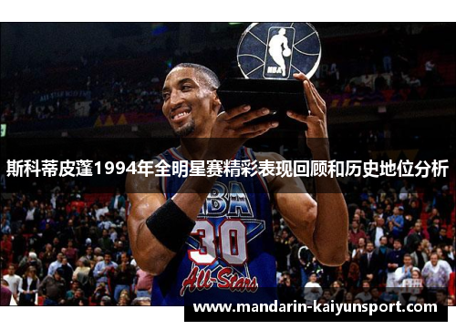 斯科蒂皮蓬1994年全明星赛精彩表现回顾和历史地位分析 斯科蒂皮蓬1994年全明星赛精彩表现回顾和历史地位分析