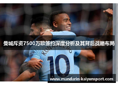 曼城斥资7500万欧签约深度分析及其背后战略布局