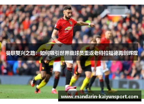 曼联复兴之路：如何吸引世界级球员重返老特拉福德再创辉煌