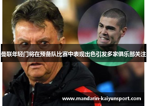 曼联年轻门将在预备队比赛中表现出色引发多家俱乐部关注 曼联年轻门将在预备队比赛中表现出色引发多家俱乐部关注