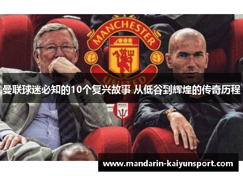 曼联球迷必知的10个复兴故事 从低谷到辉煌的传奇历程 曼联球迷必知的10个复兴故事 从低谷到辉煌的传奇历程