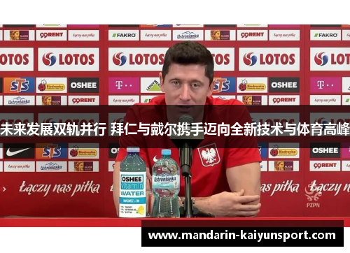 未来发展双轨并行 拜仁与戴尔携手迈向全新技术与体育高峰 未来发展双轨并行 拜仁与戴尔携手迈向全新技术与体育高峰