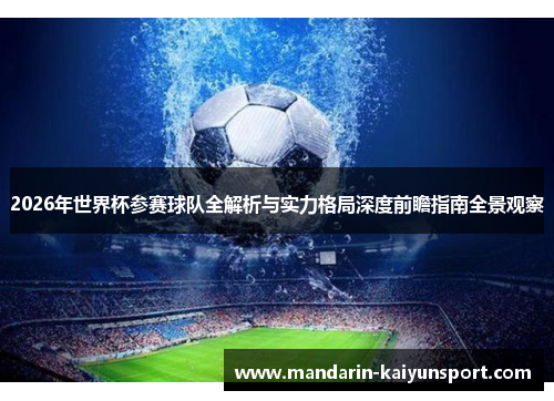2026年世界杯参赛球队全解析与实力格局深度前瞻指南全景观察